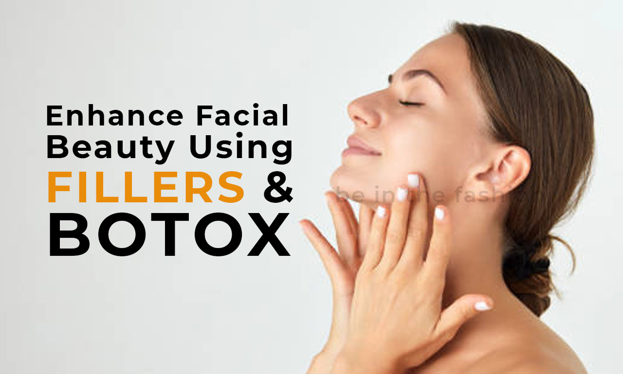 Enhance Facial Beauty Using Fillers and Botox
